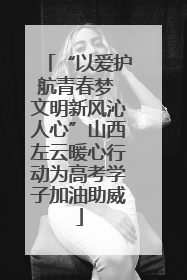 “以爱护航青春梦 文明新风沁人心”山西左云暖心行动为高考学子加油助威